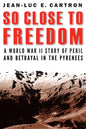 So Close to Freedom: A World War II Story of Peril and Betrayal in the Pyrenees - Hardcover