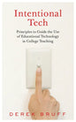 Intentional Tech: Principles to Guide the Use of Educational Technology in College Teaching - Hardcover