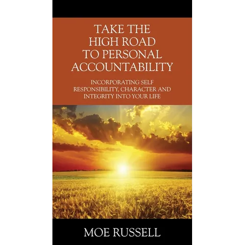 Take the High Road to Personal Accountability: Incorporating Self Responsibility, Character and Integrity into your Life - Paperback
