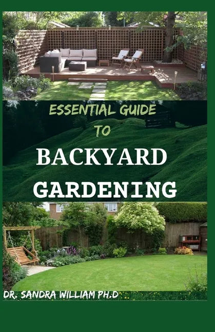 Essential Guide to Backyard Gardening: A simple Guide On How to Start and Sustain a Self Sufficient Thriving Organic Vegetable Garden even if you are - Paperback