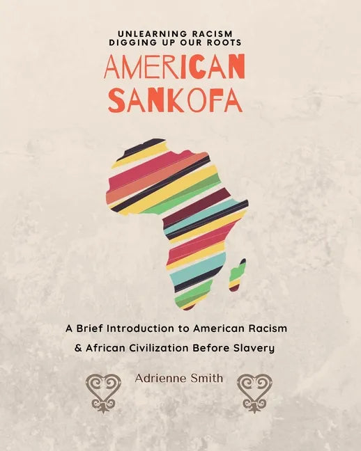 American Sankofa: Unlearning Racism. Digging up our Roots. A Brief Introduction to American Racism & African Civilization Before Slavery - Paperback