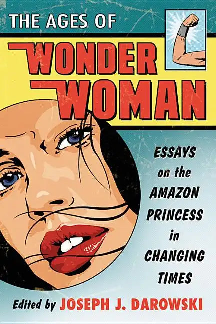 The Ages of Wonder Woman: Essays on the Amazon Princess in Changing Times - Paperback