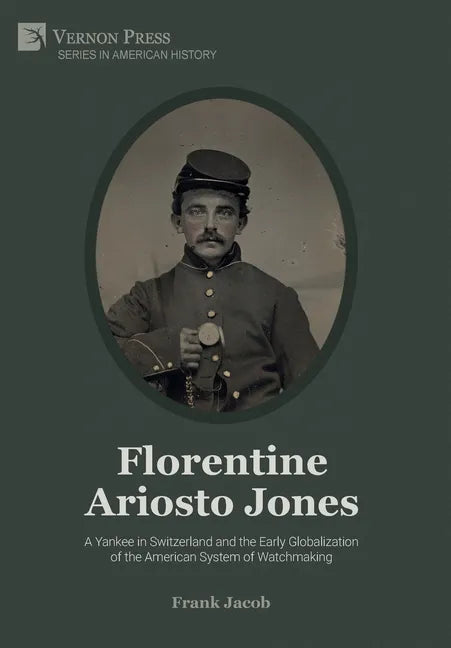 Florentine Ariosto Jones: A Yankee in Switzerland and the Early Globalization of the American System of Watchmaking (Premium Color) - Hardcover