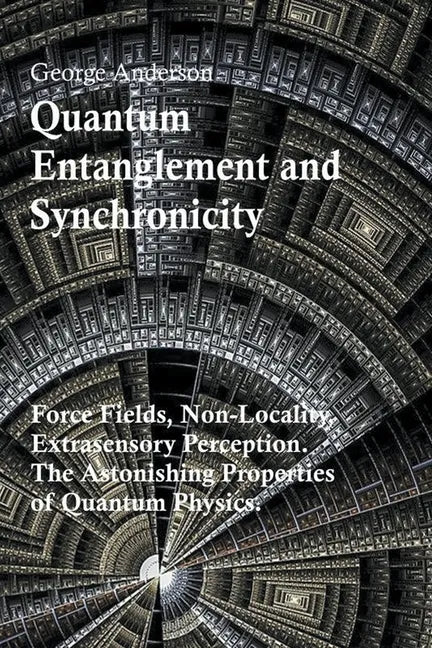 Quantum Entanglement and Synchronicity. Force Fields, Non-Locality, Extrasensory Perception. The Astonishing Properties of Quantum Physics. - Paperback