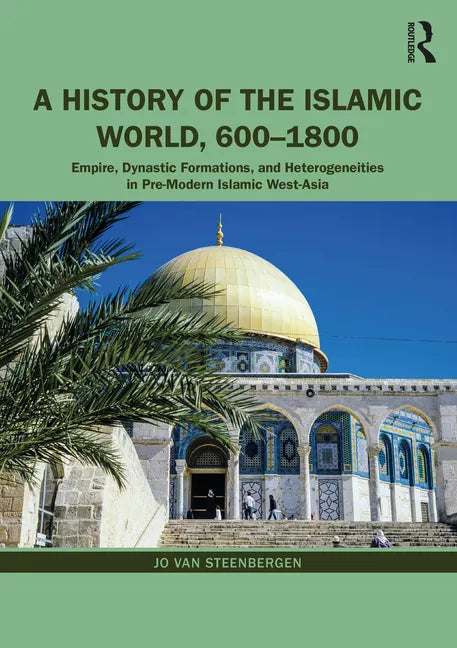 A History of the Islamic World, 600-1800: Empire, Dynastic Formations, and Heterogeneities in Pre-Modern Islamic West-Asia - Paperback