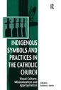 Indigenous Symbols and Practices in the Catholic Church: Visual Culture, Missionization and Appropriation - Paperback
