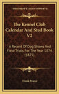 The Kennel Club Calendar And Stud Book V2: A Record Of Dog Shows And Field Trials, For The Year 1874 (1875) - Hardcover