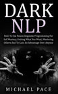 Dark NLP: How To Use Neuro-linguistic Programming For Self Mastery, Getting What You Want, Mastering Others And To Gain An Advantage Over Anyone - Paperback