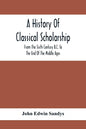 A History Of Classical Scholarship; From The Sixth Century B.C. To The End Of The Middle Ages - Paperback
