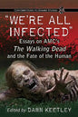 "We're All Infected": Essays on AMC's The Walking Dead and the Fate of the Human - Paperback