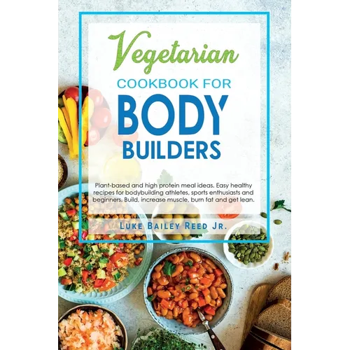 Vegetarian Cookbook for Bodybuilders: Plant-Based and High Protein Meal Ideas. Easy Healthy Recipes for Bodybuilding Athletes, Sports Enthusiasts and - Paperback