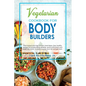 Vegetarian Cookbook for Bodybuilders: Plant-Based and High Protein Meal Ideas. Easy Healthy Recipes for Bodybuilding Athletes, Sports Enthusiasts and - Paperback