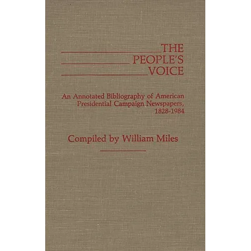 The People's Voice: An Annotated Bibliography of American Presidential Campaign Newspapers, 1828-1984 - Hardcover