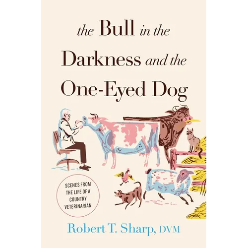 The Bull in the Darkness and the One-Eyed Dog: Scenes from the Life of a Country Veterinarian - Hardcover