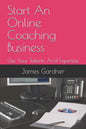 Start An Online Coaching Business: Use Your Talents And Expertise - Paperback