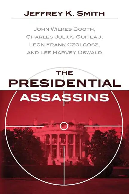 The Presidential Assassins: John Wilkes Booth, Charles Julius Guiteau, Leon Frank Czolgosz, and Lee Harvey Oswald - Paperback