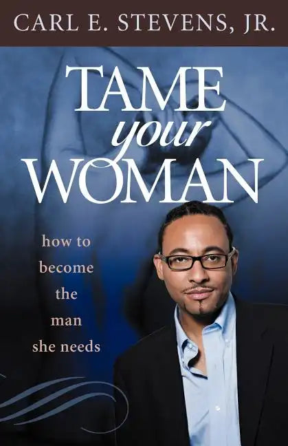 Tame Your Woman: Be the Man She Needs You to Be - Paperback