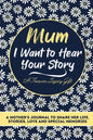 Mum, I Want To Hear Your Story: A Mothers Journal To Share Her Life, Stories, Love And Special Memories - Paperback