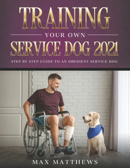 Training Your Own Service Dog 2021: Step by Step Guide to an Obedient Service Dog - Paperback