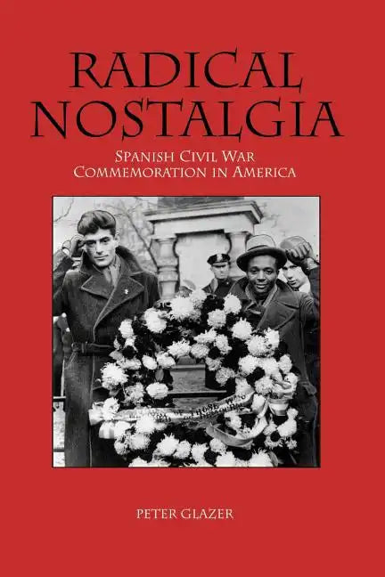 Radical Nostalgia: Spanish Civil War Commemoration in America - Paperback