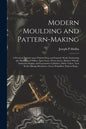 Modern Moulding and Pattern-making: a Practical Treatise Upon Pattern-shop and Foundry Work, Embracing the Moulding of Pulleys, Spur Gears, Worm Gears - Paperback