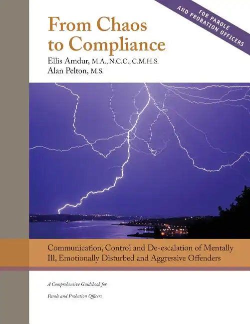 From Chaos to Compliance: Communication, Control, and De-escalation of Mentally Ill & Aggressive Offenders: A Comprehensive Guidebook for Parole - Paperback