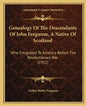 Genealogy Of The Descendants Of John Ferguson, A Native Of Scotland: Who Emigrated To America Before The Revolutionary War (1911) - Paperback
