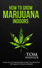 How to Grow Marijuana: Indoors - A Step-by-Step Beginner's Guide to Growing Top-Quality Weed Indoors (Volume 1) - Paperback