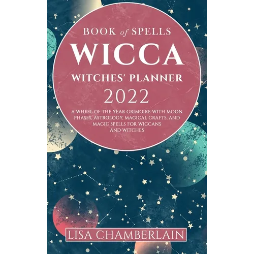 Wicca Book of Spells Witches' Planner 2022: A Wheel of the Year Grimoire with Moon Phases, Astrology, Magical Crafts, and Magic Spells for Wiccans and - Hardcover