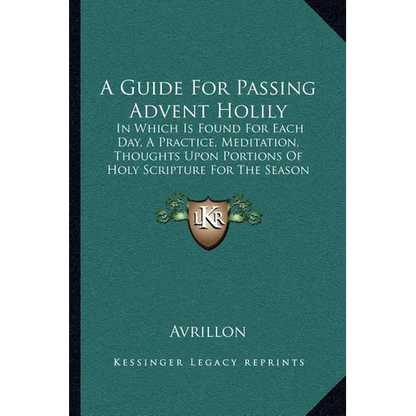 A Guide For Passing Advent Holily: In Which Is Found For Each Day, A Practice, Meditation, Thoughts Upon Portions Of Holy Scripture For The Season (18 - Paperback