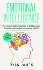 Emotional Intelligence: The Complete Step by Step Guide on Self Awareness, Controlling Your Emotions and Improving Your EQ (Emotional Intelligence Ser - Paperback