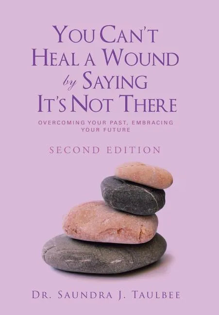 You Can't Heal a Wound by Saying It's Not There: Overcoming Your Past, Embracing Your Future - Hardcover