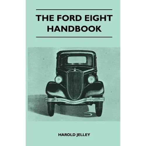 The Ford Eight Handbook - Being A New Edition Of 'The Popular Ford Handbook' - A Complete Guide For Owners And Prospective Purchasers (Covers Models F - Paperback
