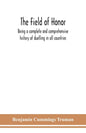 The field of honor: being a complete and comprehensive history of duelling in all countries; including the judicial duel of Europe, the pr - Paperback