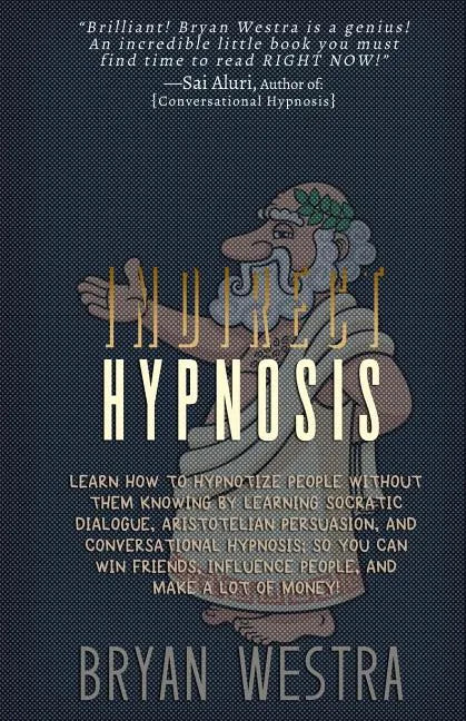 Indirect Hypnosis: Learn How To Hypnotize People without them Knowing By Learning Socratic Dialogue, Aristotelian Persuasion, And Convers - Paperback