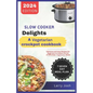Slow Cooker Delights-A Vegetarian Crockpot Cookbook: Delicious and Easy Recipes for Beginners to Master the Art of Effortless Vegetarian Meals - Paperback