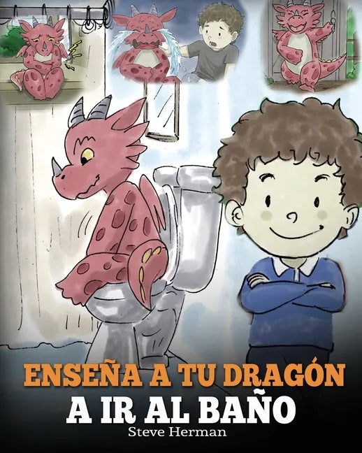Enseña a Tu Dragón a Ir al Baño: Cómo Enseñar a Ir al Baño a Tu Dragón Que Tiene Miedo a Hacer Popó. Una Linda Historia Para Niños Para Hacer que el E - Paperback