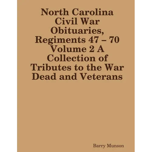 North Carolina Civil War Obituaries, Regiments 47 - 70 Volume 2 A Collection of Tributes to the War Dead and Veterans - Paperback