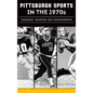 Pittsburgh Sports in the 1970s: Tragedies, Triumphs and Championships - Hardcover