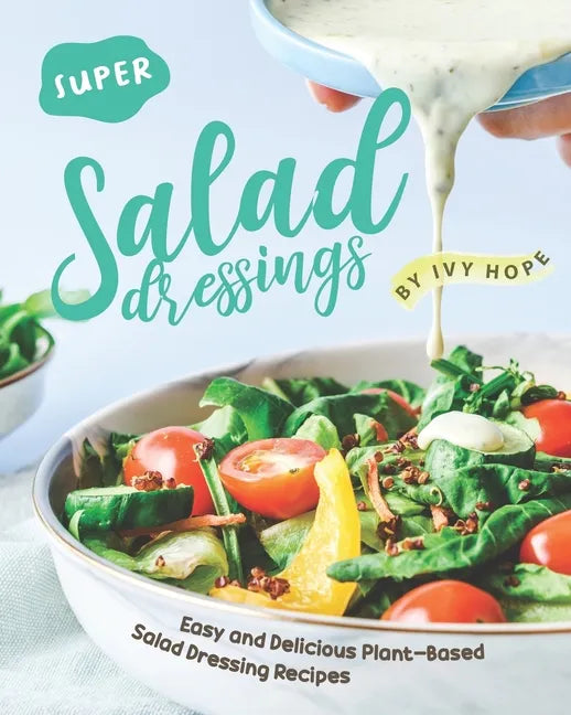 Super Salad Dressings: Easy and Delicious Plant-Based Salad Dressing Recipes - Paperback