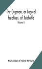 The Organon, or Logical treatises, of Aristotle. With introduction of Porphyry. Literally translated, with notes, syllogistic examples, analysis, and - Hardcover