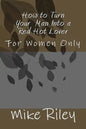 How to Turn Your Man Into a Red Hot Lover: For Women Only - Paperback