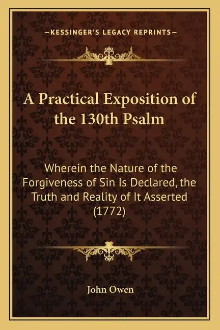 A Practical Exposition of the 130th Psalm: Wherein the Nature of the Forgiveness of Sin Is Declared, the Truth and Reality of It Asserted (1772) - Paperback