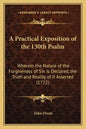A Practical Exposition of the 130th Psalm: Wherein the Nature of the Forgiveness of Sin Is Declared, the Truth and Reality of It Asserted (1772) - Paperback