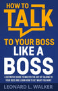 How to Talk to Your Boss Like a Boss: A Definitive Guide to Master the Art of Talking to Your Boss and Learn How to Get What You Want - Paperback