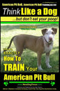 American Pit Bull, American Pit Bull Training AAA AKC: Think Like a Dog, But Don't Eat Your Poop!: American Pit Bull Breed Expert Training Here's EXAC - Paperback