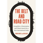 The Belt and Road City: Geopolitics, Urbanization, and China's Search for a New International Order - Hardcover