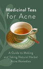 Medicinal Teas for Acne: A Guide to Making and Taking Natural Herbal Acne Remedies - Paperback