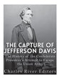 The Capture of Jefferson Davis: The History of the Confederate President's Attempt to Escape the Union Army - Paperback