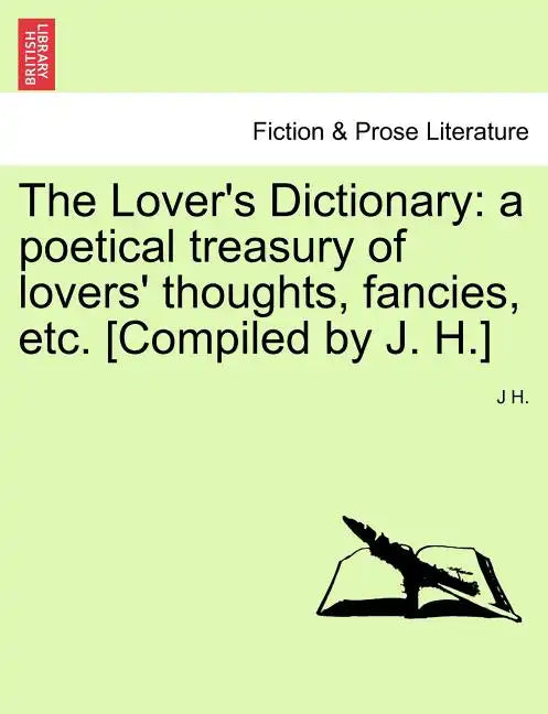 The Lover's Dictionary: a poetical treasury of lovers' thoughts, fancies, etc. [Compiled by J. H.] - Paperback